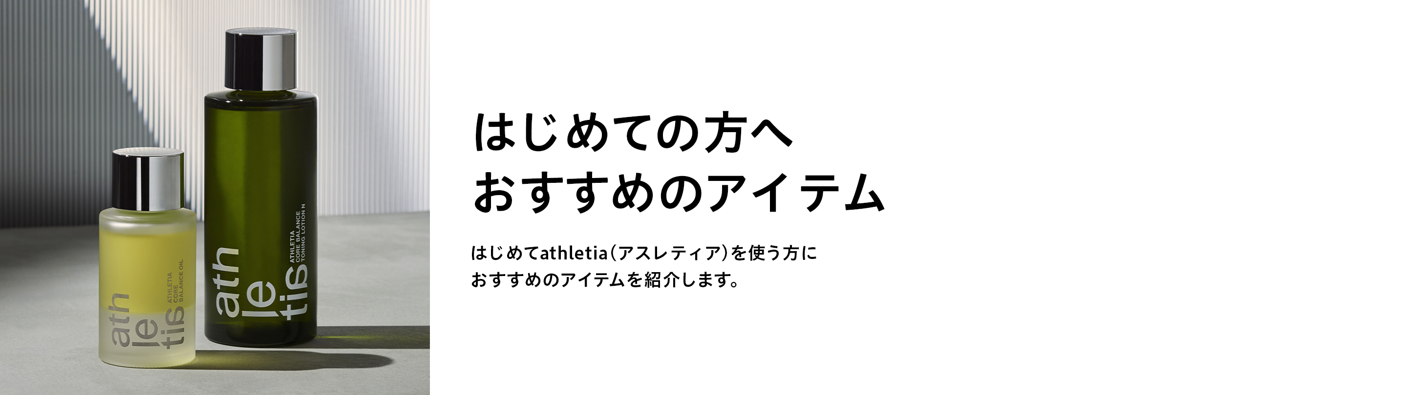 はじめての方へおすすめのアイテムはじめてathletia(アスレティア)を使う⽅におすすめのアイテムを紹介します。